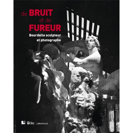 De bruit et de fureur, Bourdelle sculpteur et photographe