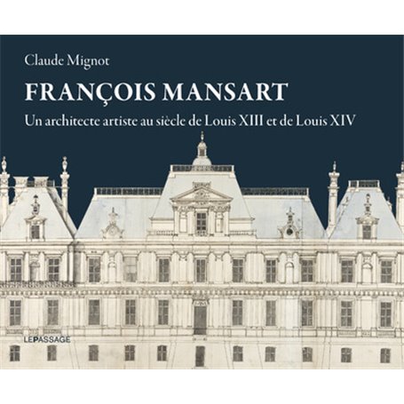 François Mansart, un architecte artiste au siècle de Louis XIII et Louis XIV