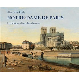 Notre-Dame de Paris - La fabrique d'un chef-d'oeuvre