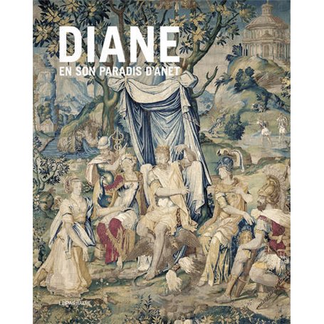 Diane en son paradis d'Anet - Tapisseries et vitraux de l'Histoire de Diane du château d'Anet