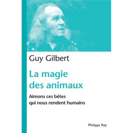 La Magie des animaux. Aimons ces bêtes qui nous rendent humains