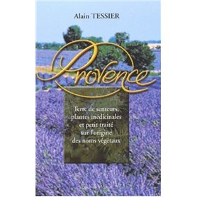 Provence - Terre de senteurs, plantes médicinales et petit traité sur l'origine des noms végétaux