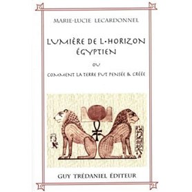 La lumiere de l'horizon egyptien ou comment la terre fut pensée & créée