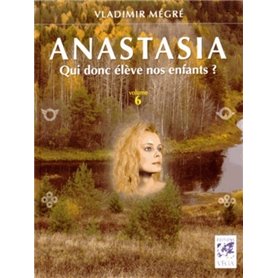 Anastasia, qui donc élève nos enfants ? - volume 6