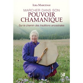 Marcher dans son pouvoir chamanique - Sur le chemin des traditions ancestrales