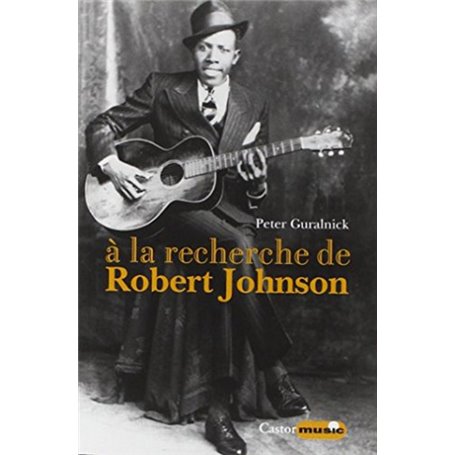 A la recherche de Robert Johnson - Vie et légende du roi des chanteurs de blues du Delta