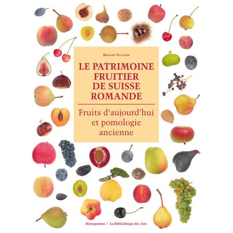 Le Patrimoine fruitier de Suisse Romande. Fruits d'aujourd'hui et pomologie ancienne