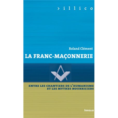 La Franc-maçonnerie - Entre les chantiers de l'humanisme et les mythes nourriciers