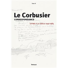 Le Corbusier - Correspondance - tome 3 Lettres à la famille 1947-1965