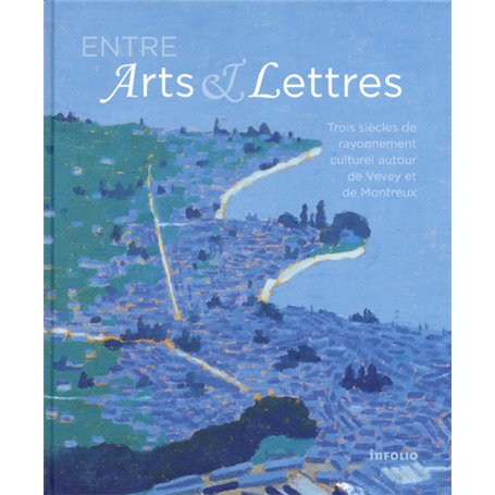 Entre Arts & Lettres - Trois siècles de rayonnement culturel autour de Vevey et Montreux