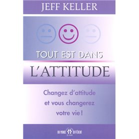 Tout est dans l'attitude - Changez d'attitude et vous changerez votre vie