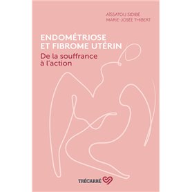 Endométriose et fibrome utérin - De la souffrance à l'action