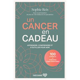 Un cancer en cadeau - Comprendre et agir : 100 conseils et thérapies complémentaires.