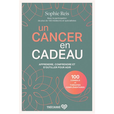 Un cancer en cadeau - Comprendre et agir : 100 conseils et thérapies complémentaires.