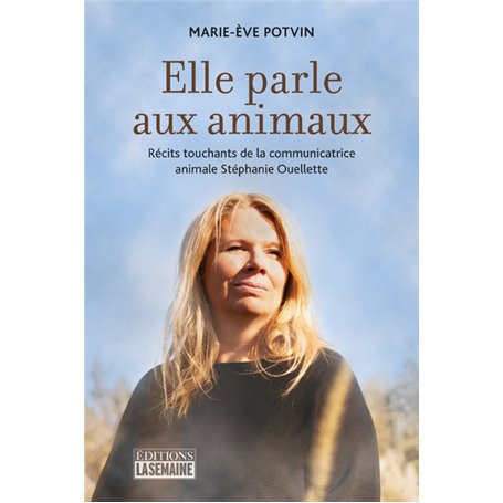 Elle parle aux animaux - Récits touchants de la communicatrice animale Stéphanie Ouellette