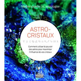 Astro-cristaux - Comment utiliser le pouvoir des astres pour maximiser l'influence de vos cristaux