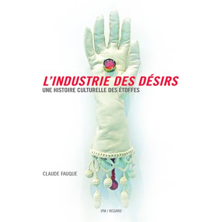 L'Industrie des désirs. Une histoire culturelle des étoffes