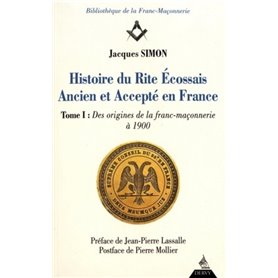 Histoire du rite écossais ancien et accepté en France - tome 1 Des origines à 1900