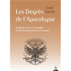 Les Degrés de l'Apocalypse - Etude des XVIIe et XIXe degrés du rite écossais ancien et accepté