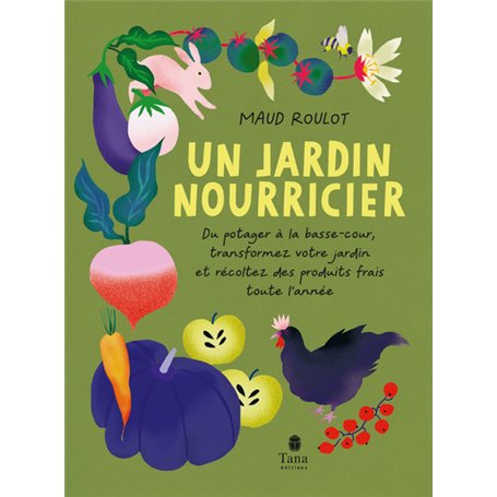 Un jardin nourricier - Du potager à la basse-cour, transformez votre jardin et récoltez des produits