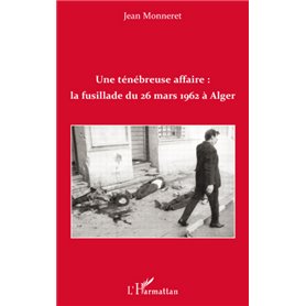 Une ténébreuse affaire : la fusillade du 26 mars 1962 à Alger