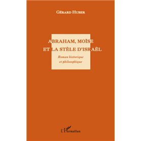 Abraham, Moïse et la stèle d'Israël. Roman historique et philosophique