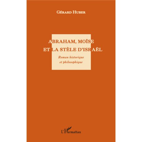 Abraham, Moïse et la stèle d'Israël. Roman historique et philosophique