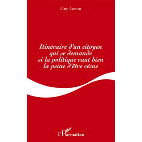 Itinéraire d'un citoyen qui se demande si la politique vaut bien la peine d'être vécue