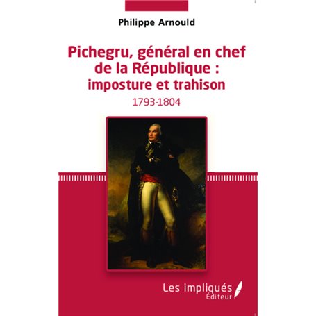 Pichegru, général en chef de la République : imposture et trahison