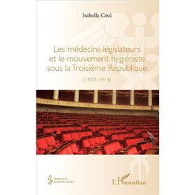 Les médecins-legislateurs et le mouvement hygiéniste sous la troisième République