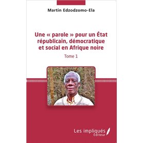 Une « parole » pour un État républicain, démocratique et social en Afrique noire (Tome 1)