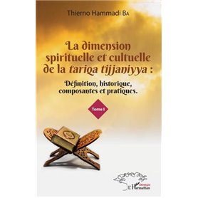 La dimension spirituelle et culturelle de la -em+tariqa tijjaniyya -/em+: Définition, historique, composantes et pratiques Tome 