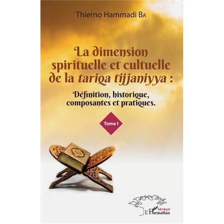 La dimension spirituelle et culturelle de la -em+tariqa tijjaniyya -/em+: Définition, historique, composantes et pratiques Tome 