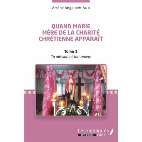 Quand Marie Mère de la Charité Chrétienne apparaît Tome 1