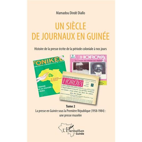 Un siècle de journaux en Guinée. Histoire de la presse écrite de la période coloniale à nos jours Tome 2