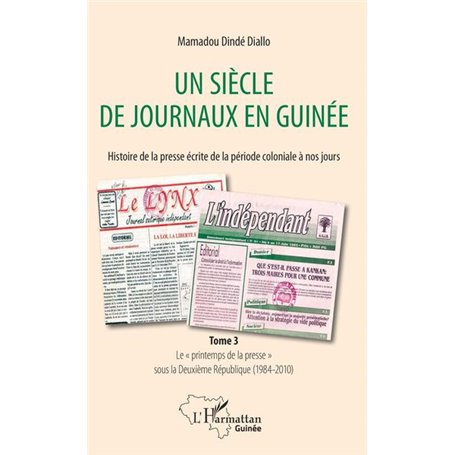 Un siècle de journaux en Guinée. Histoire de la presse écrite de la période coloniale à nos jours Tome 3