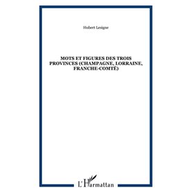 MOTS ET FIGURES DES TROIS PROVINCES (Champagne, Lorraine, Franche-Comté)