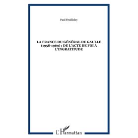 LA FRANCE DU GÉNÉRAL DE GAULLE (1958-1969) : DE L'ACTE DE FOI À L'INGRATITUDE