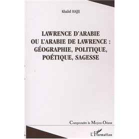 LAWRENCE D'ARABIE OU L'ARABIE DE LAWRENCE : GÉOGRAPHIE, POLITIQUE, POÉTIQUE, SAGESSE