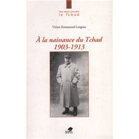 A LA NAISSANCE DU TCHAD 1903-1913