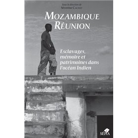 MOZAMBIQUE RÉUNION, ESCLAVAGES, MÉMOIRE ET PATRIMOINES DANS L'OCÉAN INDIEN