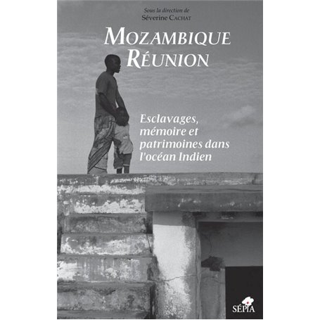 MOZAMBIQUE RÉUNION, ESCLAVAGES, MÉMOIRE ET PATRIMOINES DANS L'OCÉAN INDIEN