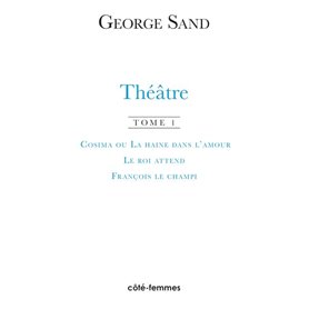 Théâtre. Tome 1. Cosima ou la haine de l'amour, 1840 - Le roi attend, 1848 - François le Champi, 1849