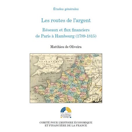 LES ROUTES DE L'ARGENT - RÉSEAUX ET FLUX FINANCIERS DE PARIS À HAMBOURG (1789-18