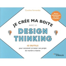 Je crée ma boite avec le Design Thinking - 35 outils pour concevoir et tester son projet de manière créative