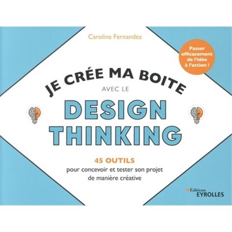 Je crée ma boite avec le Design Thinking - 35 outils pour concevoir et tester son projet de manière créative