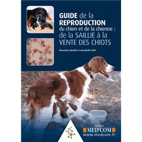 GUIDE DE LA REPRODUCTION DU CHIEN ET DE LA CHIENNE : DE LA SAILLIE A LA VENTE DE