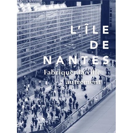 L'ïle de Nantes, fabriquer la ville autrement