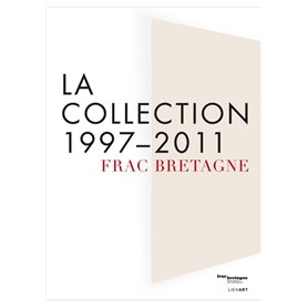 FRAC BRETAGNE LA COLLECTION 1997 2011