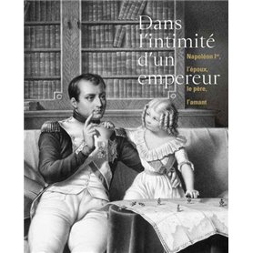 DANS L'INTIMITE D'UN EMPEREUR NAPOLEON IER L'EPOUX LE PERE L